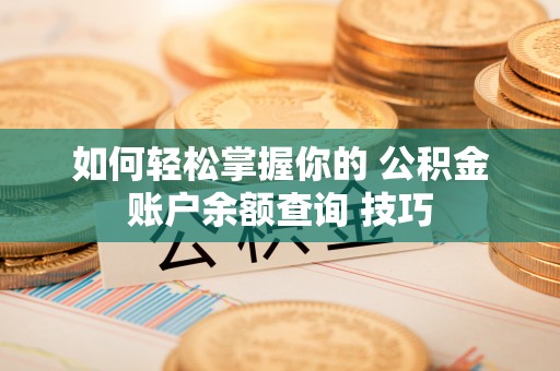 云县如何轻松掌握你的 公积金账户余额查询 技巧