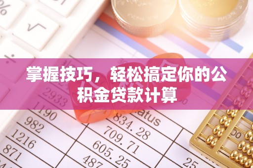云县掌握技巧，轻松搞定你的公积金贷款计算