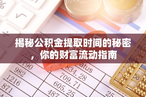 云县揭秘公积金提取时间的秘密，你的财富流动指南