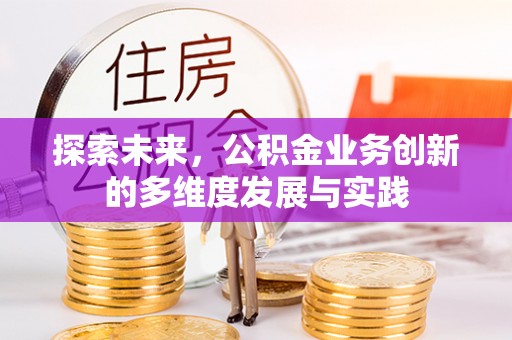 云县探索未来，公积金业务创新的多维度发展与实践