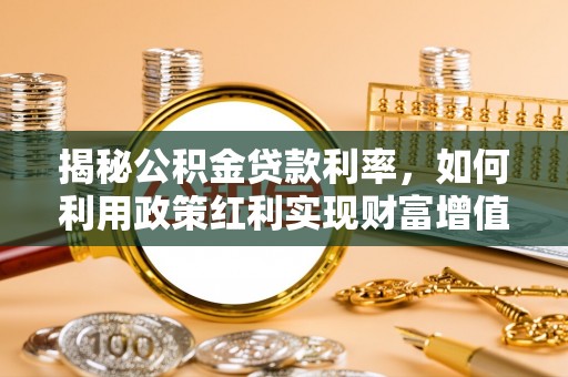 云县揭秘公积金贷款利率，如何利用政策红利实现财富增值