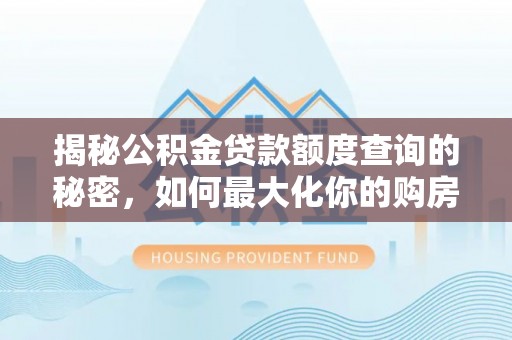 云县揭秘公积金贷款额度查询的秘密，如何最大化你的购房资金？