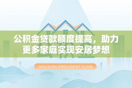 云县公积金贷款额度提高，助力更多家庭实现安居梦想