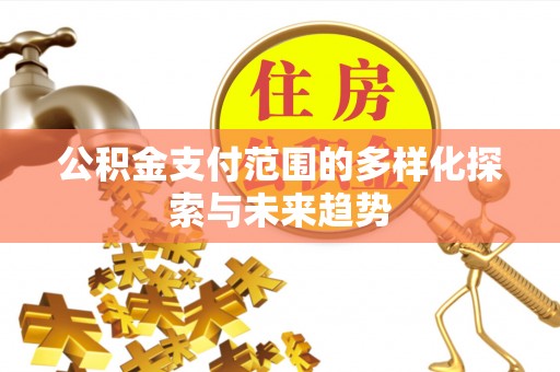 云县公积金支付范围的多样化探索与未来趋势
