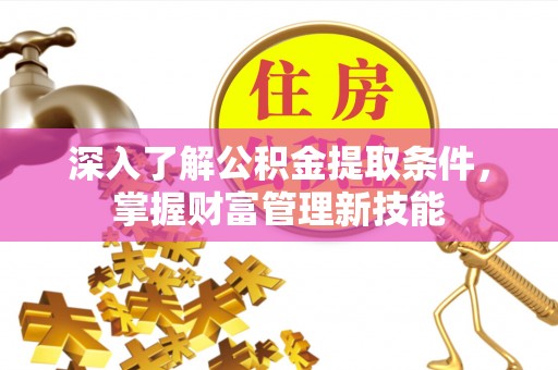 云县深入了解公积金提取条件，掌握财富管理新技能