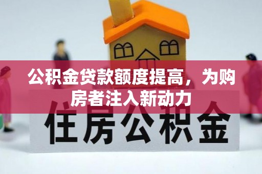 云县公积金贷款额度提高，为购房者注入新动力