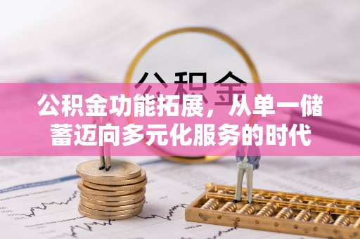 云县公积金功能拓展，从单一储蓄迈向多元化服务的时代