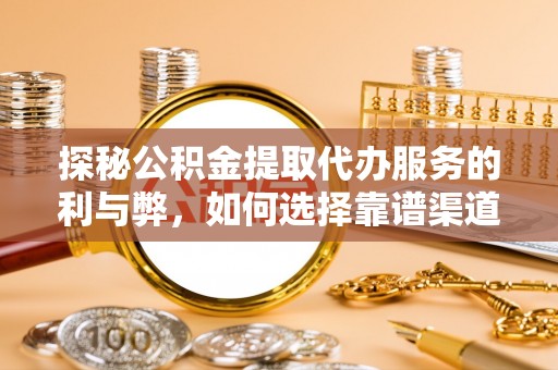 云县探秘公积金提取代办服务的利与弊，如何选择靠谱渠道？