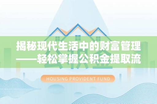 云县揭秘现代生活中的财富管理——轻松掌握公积金提取流程的艺术