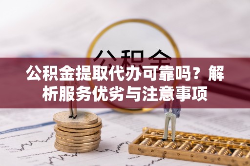 云县公积金提取代办可靠吗？解析服务优劣与注意事项