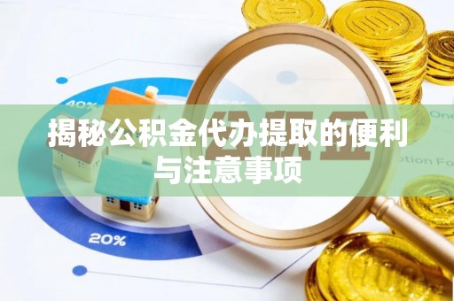云县揭秘公积金代办提取的便利与注意事项