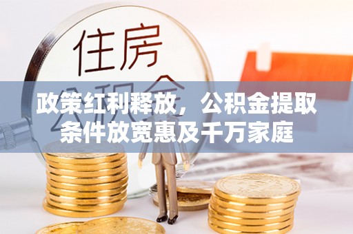 云县政策红利释放，公积金提取条件放宽惠及千万家庭