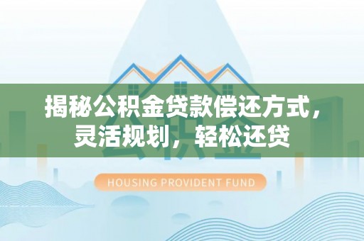 云县揭秘公积金贷款偿还方式，灵活规划，轻松还贷