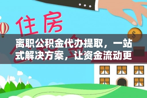 云县离职公积金代办提取，一站式解决方案，让资金流动更便捷