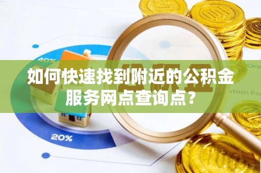 云县如何快速找到附近的公积金服务网点查询点？