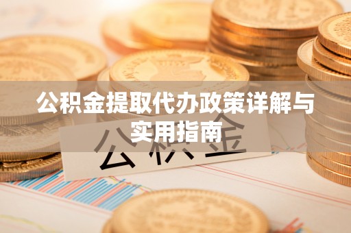 云县公积金提取代办政策详解与实用指南
