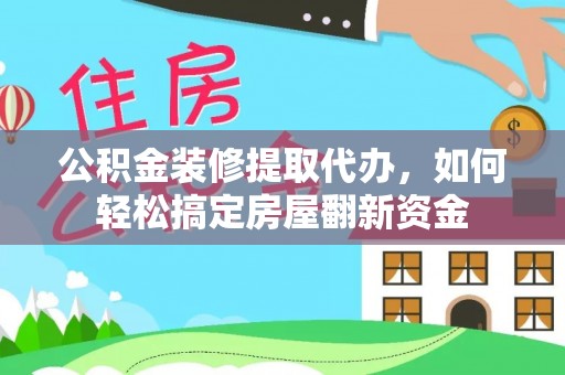 云县公积金装修提取代办，如何轻松搞定房屋翻新资金