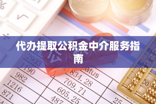 云县代办提取公积金中介服务指南