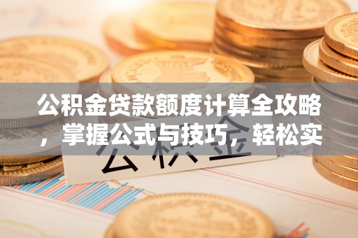 云县公积金贷款额度计算全攻略，掌握公式与技巧，轻松实现购房梦想