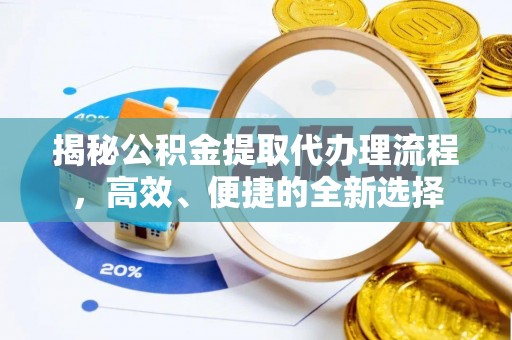 云县揭秘公积金提取代办理流程，高效、便捷的全新选择