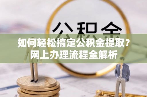 云县如何轻松搞定公积金提取？网上办理流程全解析