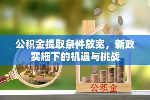 云县公积金提取条件放宽，新政实施下的机遇与挑战