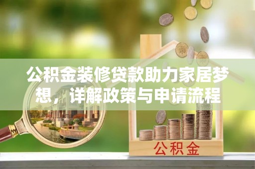 云县公积金装修贷款助力家居梦想，详解政策与申请流程