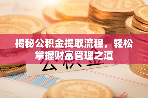 云县揭秘公积金提取流程，轻松掌握财富管理之道