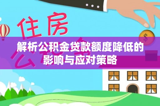 云县解析公积金贷款额度降低的影响与应对策略