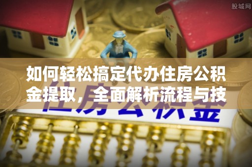 云县如何轻松搞定代办住房公积金提取，全面解析流程与技巧