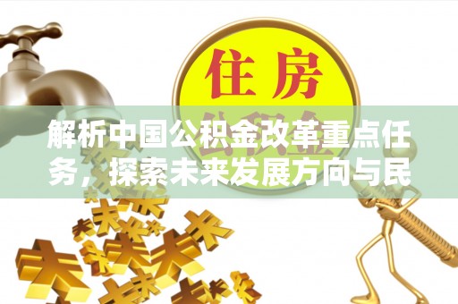 云县解析中国公积金改革重点任务，探索未来发展方向与民生影响