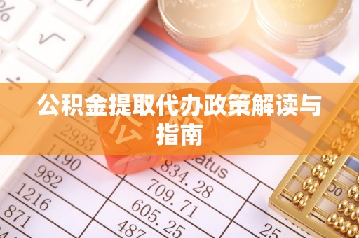 云县公积金提取代办政策解读与指南