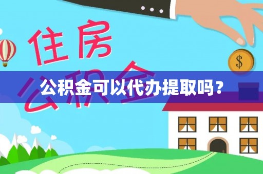 云县公积金可以代办提取吗？
