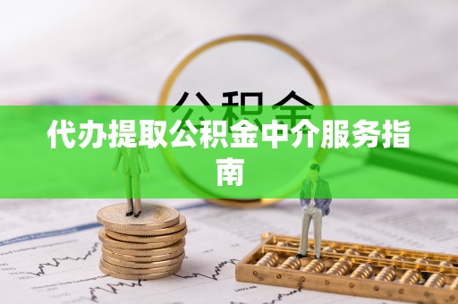 云县代办提取公积金中介服务指南