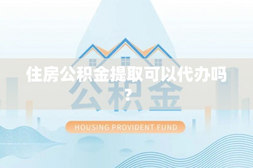 云县住房公积金提取可以代办吗？