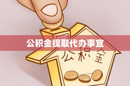 云县公积金提取代办事宜