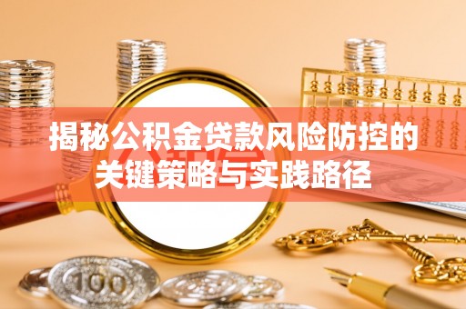 云县揭秘公积金贷款风险防控的关键策略与实践路径