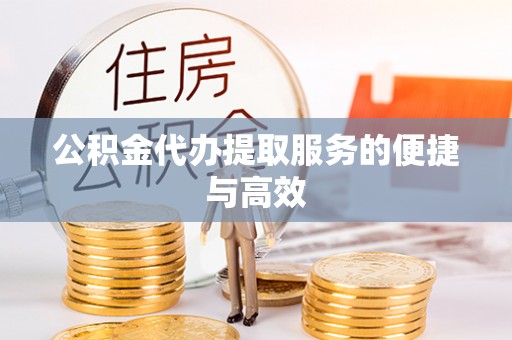云县公积金代办提取服务的便捷与高效