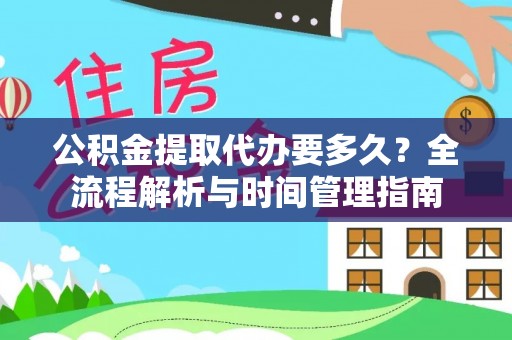 云县公积金提取代办要多久？全流程解析与时间管理指南