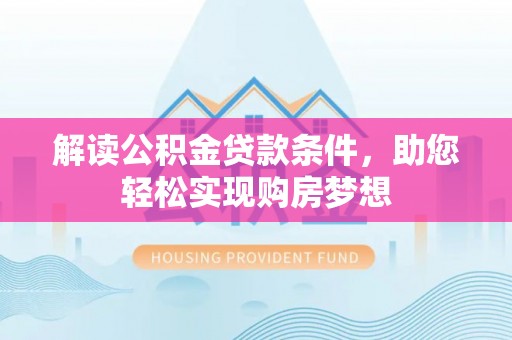 云县解读公积金贷款条件，助您轻松实现购房梦想