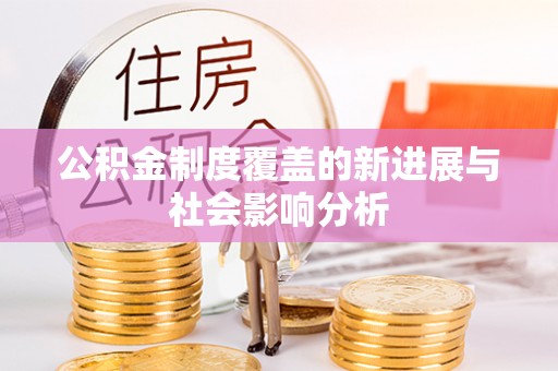 云县公积金制度覆盖的新进展与社会影响分析