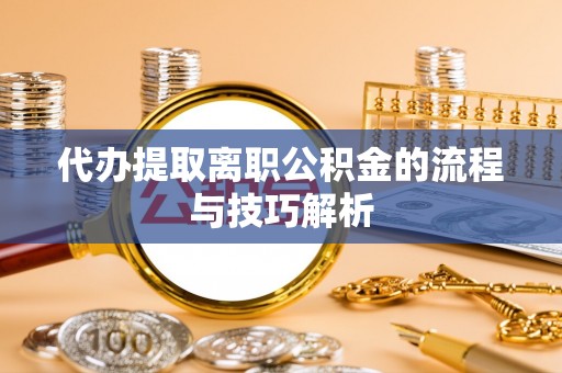 云县代办提取离职公积金的流程与技巧解析