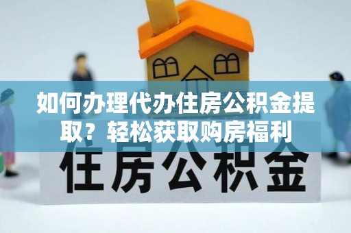 云县如何办理代办住房公积金提取？轻松获取购房福利