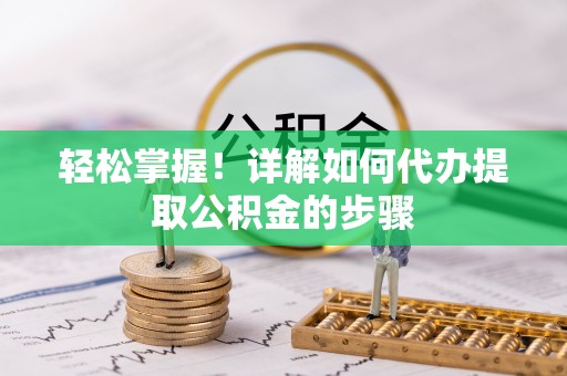 云县轻松掌握！详解如何代办提取公积金的步骤