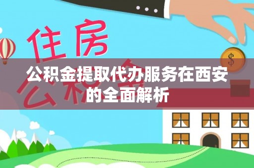 云县公积金提取代办服务在西安的全面解析