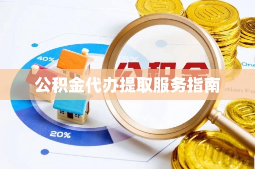 云县公积金代办提取服务指南