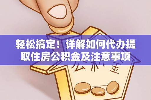 云县轻松搞定！详解如何代办提取住房公积金及注意事项