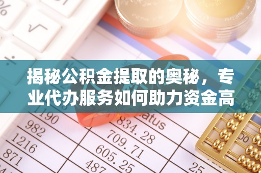 云县揭秘公积金提取的奥秘，专业代办服务如何助力资金高效管理