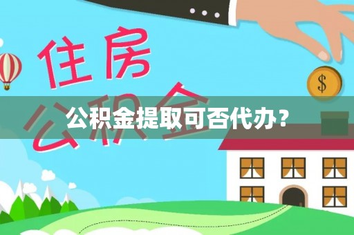 云县公积金提取可否代办？