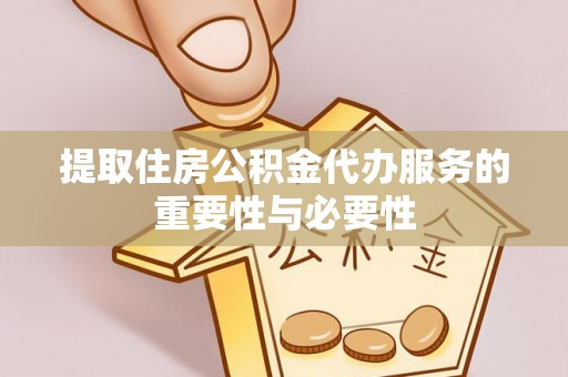 云县提取住房公积金代办服务的重要性与必要性